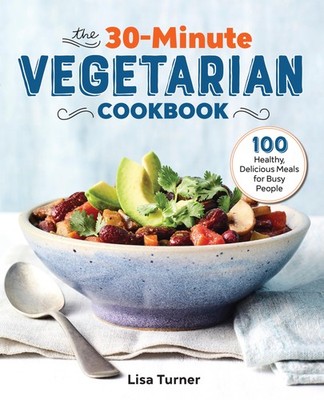 The 30-Minute Vegetarian Cookbook: 100 Healthy, Delicious Meals for Busy Peo...