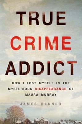 True Crime Addict: How I Lost Myself in the Mysterious Disappearance of Maura
