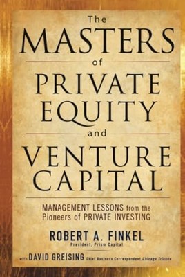 The Masters of Private Equity and Venture Capital: Management Lessons from t...