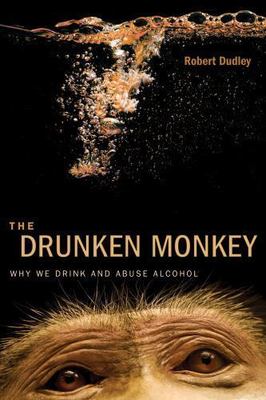 Drunken Monkey : Why We Drink and Abuse Alcohol by Robert Dudley (2014,...