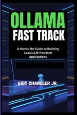 OLLAMA FAST TRACK: A Hands-On Guide to Building Local LLM-Powe .