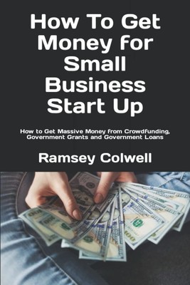How To Get Money for Small Business Start Up: How to Get Massive Money from ...