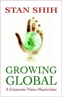 GROWING GLOBAL: CORPORATE VISION MASTERCLASS By Stan Shih - Hardcover BRAND NEW