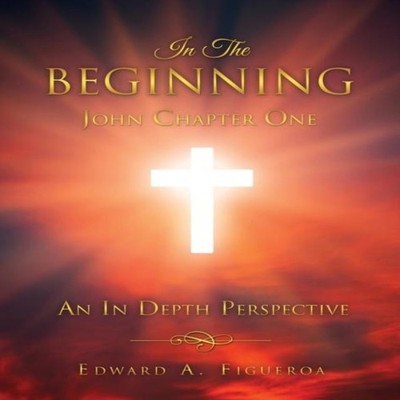 In The Beginning John Chapter One Edward A. Figueroa Hardcover Xu