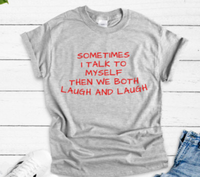 Sometimes I Talk to Myself, Then We Both Laugh and Laugh, Gray Unisex T-shirt