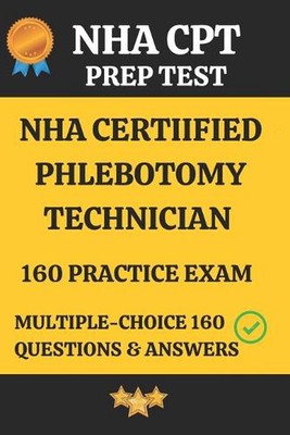 NHA Certified Phlebotomy Technician Practice Exam 160 Questions & Answers Explan