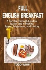 Full English Breakfast : A Ramble Through London, Wales, and Yorkshire : Trav...