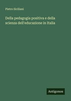 Pietro Siciliani | Della Pedagogia Positiva E Della Scienza Dell'educazione...