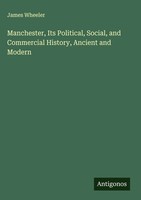 James Wheeler | Manchester, Its Political, Social, And Commercial History,...