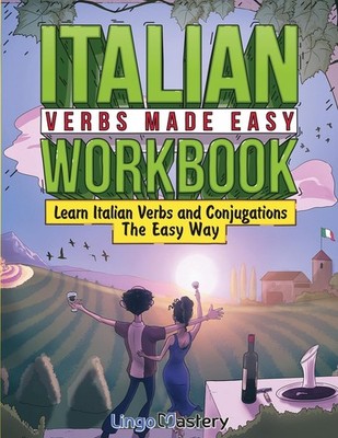 Italian Verbs Made Easy Workbook: Learn Italian Verbs and Conjugations The Easy,