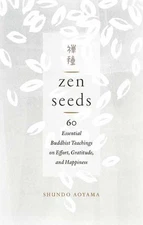 Zen Seeds: 60 Essential Buddhist Teachings on Effort, Gratitude, and Happiness b