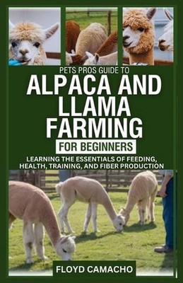 PetsPros Guide to Alpaca and Llama Farming for Beginners: Learning the Essential