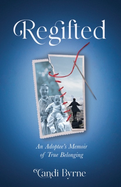 Regifted An Adoptee's Memoir of True Belonging by Candi Byrne (Paperback Book)
