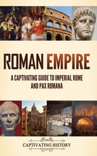 Roman Empire: A Captivating Guide To Imperial Rome And Pax Romana