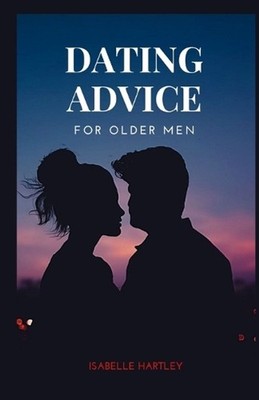 Dating Advice for Older Men: Mastering the Dating Game for Seniors- Your Ultimat