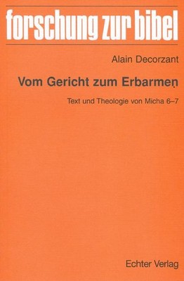 Vom Gericht zum Erbarmen: Text und Theologie von Micha 6-7 (Forschung zur B ...
