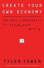 Create Your Own Economy: The Path to Prosperity in a Disordered World