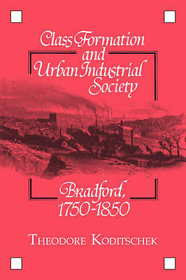 Class Formation and Urban Industrial Society Bradford, 1750–1850 Koditschek