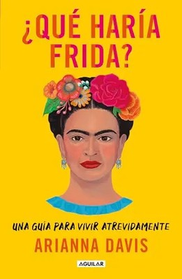 ?Que Haria Frida?: Una Guia Para Vivir Atrevidamente / What Would Frida Do?: A G