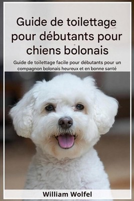 Guide de toilettage pour chiens Bolognais pour dbutants: Guide de toilettage ada