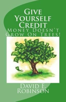 Give Yourself Credit: Money Doesn't Grow On Trees! by David E Robinson: New