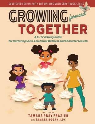 Growing Forward Together: A K-12 Activity Guide for Nurturing Socio-Emotional We