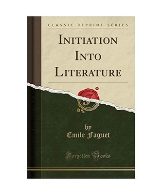 Initiation Into Literature (Classic Reprint), Emile Faguet