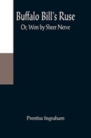 Prentiss Ingraham | Buffalo Bill's Ruse; Or, Won By Sheer Nerve | Taschenbuch