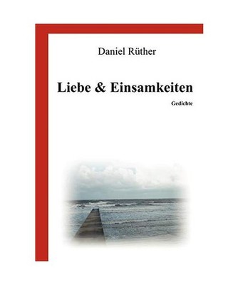 Liebe & Einsamkeiten: Gedichte: Gedichte, Rüther, Daniel