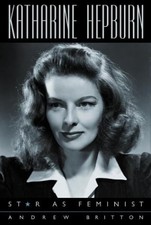 KATHARINE HEPBURN: STAR AS FEMINIST (FILM AND CULTURE By Andrew Britton & Robin
