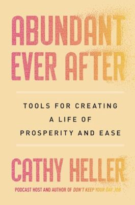 Abundant Ever After: Tools for Creating a Life of Prosperity and Ease by Cathy