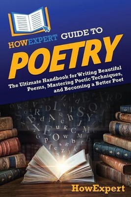 HowExpert Guide to Poetry: The Ultimate Handbook for Writing Beautiful Poems, Ma