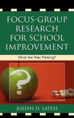 Focus-Group Research for School Improvement: What Are They Thinking? by Joseph D