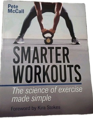 SMARTER WORKOUTS: THE SCIENCE OF EXERCISE MADE SIMPLE By Pete Mccall & Kira