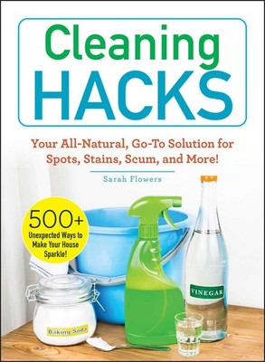 Cleaning Hacks: Your All-Natural, Go-To Solution for Spots, Stains, Scum, an...