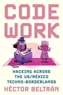 Code Work Hacking across the US/México Techno-Borderlands Héctor Beltrán Buch