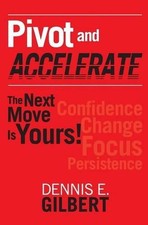 Pivot and Accelerate: The Next Move Is Yours! by Dennis E. Gilbert (English) Pap