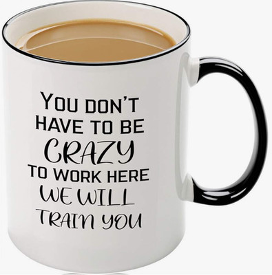 Funny Office Mug-You Don't Have To Be Crazy To Work Here We Will Train You,Funny
