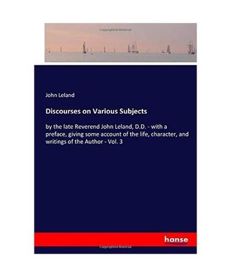 Discourses on Various Subjects: by the late Reverend John Leland, D.D. - with a 
