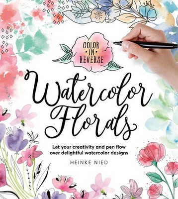 Color in Reverse: Watercolor Florals: Let your creativity and pen flow over deli