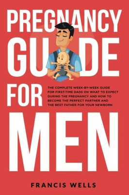 Pregnancy Guide for Men: The Complete Week-By-Week Guide for Fir