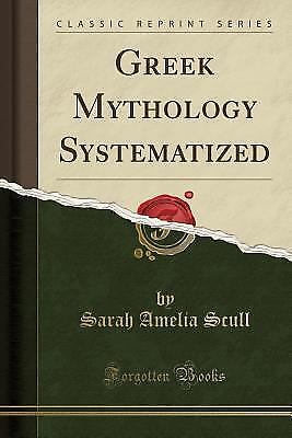 Greek Mythology Systematized (Classic Reprint) by Sarah Amelia Scull ...