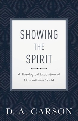 Showing the Spirit: A Theological Exposition of 1 Corinthians 12-14 by D.A. Cars