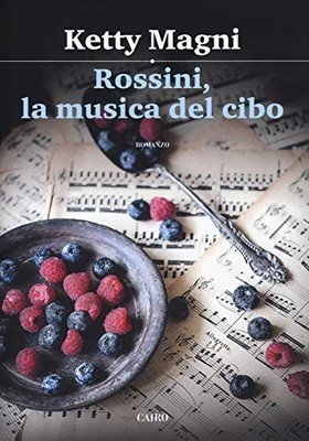 Rossini, la musica del cibo - Ketty Magni (Cairo Editore) [2017]
