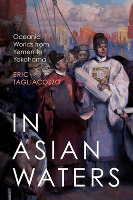 In Asian Waters: Oceanic Worlds from Yemen to Yokohama by Eric Tagliacozzo Paper