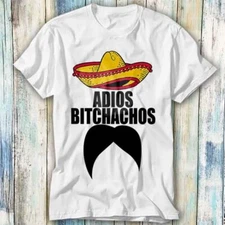 Adios Bitchachos Amigos Mexican Mustache T Shirt Meme Gift Top Tee Unisex 495