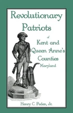 REVOLUTIONARY PATRIOTS OF KENT AND QUEEN ANNE'S COUNTIES By Peden Henry C. Jr