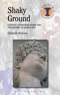 Shaky Ground: Context, Connoisseurship and the History of Roman Art by Marlowe