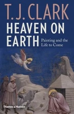 Heaven on Earth : Painting and the Life to Come Hardcover T. J. C