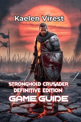 Stronghold Crusader Definitive Edition Game Guide: Conquer Castles, Win Battles,